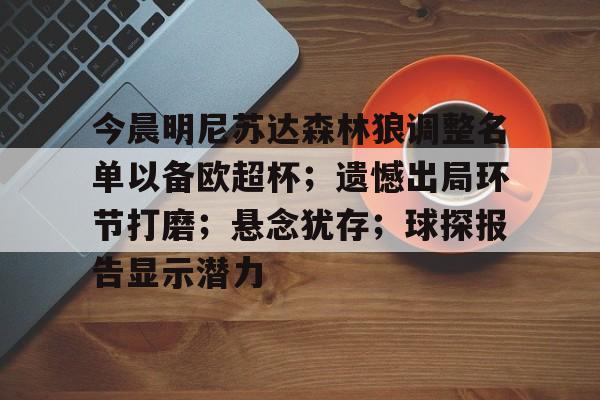  今晨明尼苏达森林狼调整名单以备欧超杯；遗憾出局环节打磨；悬念犹存；球探报告显示潜力-kaiyun
